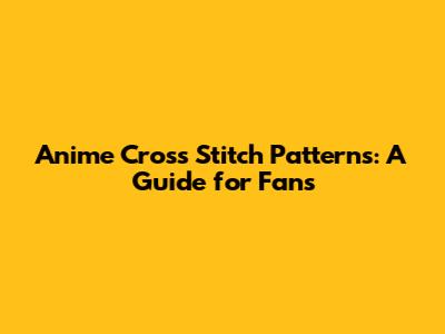 Anime Cross Stitch Patterns: A Guide for Fans