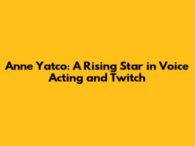 Anne Yatco: A Rising Star in Voice Acting and Twitch