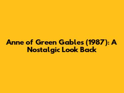 Anne of Green Gables (1987): A Nostalgic Look Back