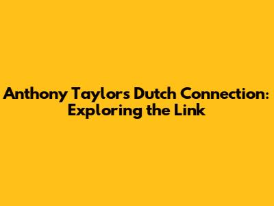 Anthony Taylor's Dutch Connection: Exploring the Link