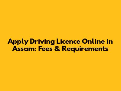 Apply Driving Licence Online in Assam: Fees & Requirements