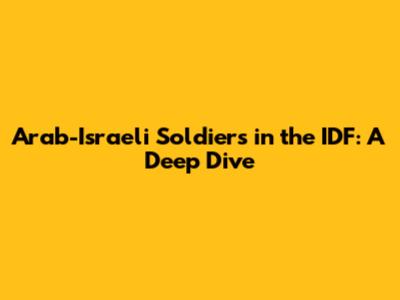 Arab-Israeli Soldiers in the IDF: A Deep Dive