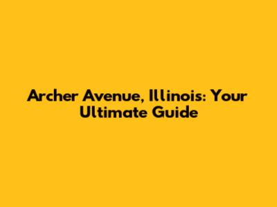 Archer Avenue, Illinois: Your Ultimate Guide