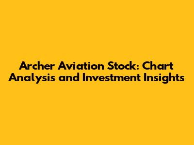 Archer Aviation Stock: Chart Analysis and Investment Insights