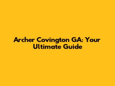 Archer Covington GA: Your Ultimate Guide