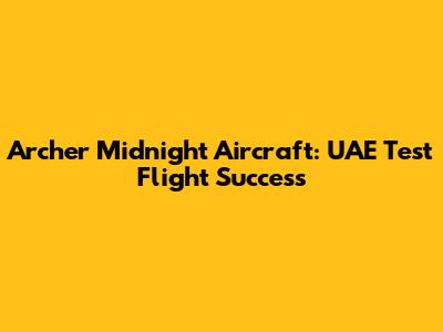Archer Midnight Aircraft: UAE Test Flight Success
