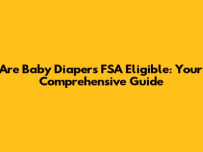 Are Baby Diapers FSA Eligible: Your Comprehensive Guide