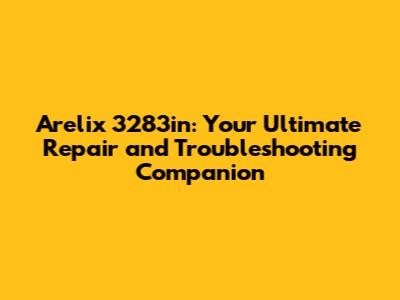 Arelix 3283in: Your Ultimate Repair and Troubleshooting Companion