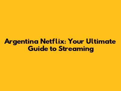 Argentina Netflix: Your Ultimate Guide to Streaming