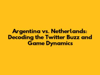 Argentina vs. Netherlands: Decoding the Twitter Buzz and Game Dynamics
