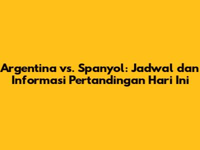 Argentina vs. Spanyol: Jadwal dan Informasi Pertandingan Hari Ini