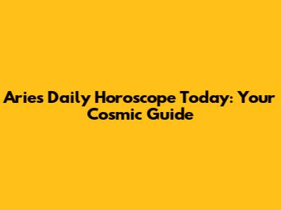 Aries Daily Horoscope Today: Your Cosmic Guide