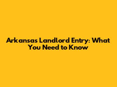 Arkansas Landlord Entry: What You Need to Know