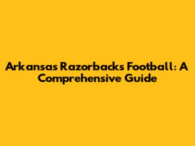 Arkansas Razorbacks Football: A Comprehensive Guide