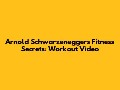 Arnold Schwarzenegger's Fitness Secrets: Workout Video