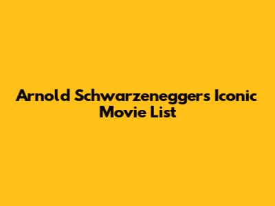 Arnold Schwarzenegger's Iconic Movie List