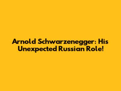 Arnold Schwarzenegger: His Unexpected Russian Role!