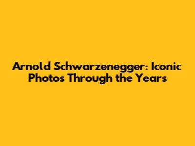 Arnold Schwarzenegger: Iconic Photos Through the Years
