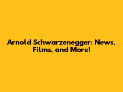 Arnold Schwarzenegger: News, Films, and More!