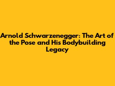 Arnold Schwarzenegger: The Art of the Pose and His Bodybuilding Legacy