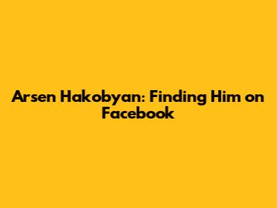 Arsen Hakobyan: Finding Him on Facebook