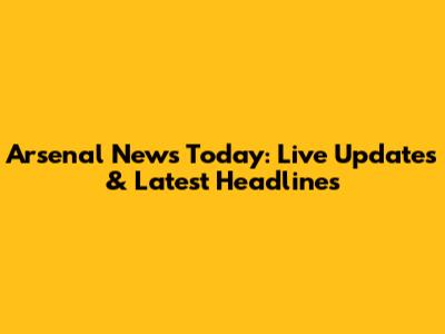 Arsenal News Today: Live Updates & Latest Headlines