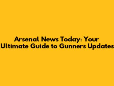 Arsenal News Today: Your Ultimate Guide to Gunners Updates