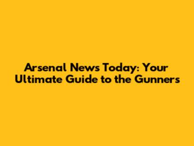 Arsenal News Today: Your Ultimate Guide to the Gunners