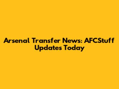 Arsenal Transfer News: AFCStuff Updates Today