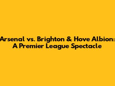 Arsenal vs. Brighton & Hove Albion: A Premier League Spectacle