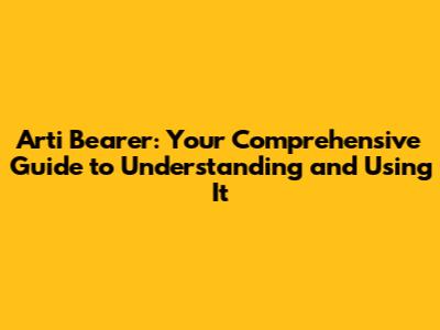 Arti Bearer: Your Comprehensive Guide to Understanding and Using It
