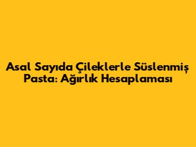 Asal Sayıda Çileklerle Süslenmiş Pasta: Ağırlık Hesaplaması