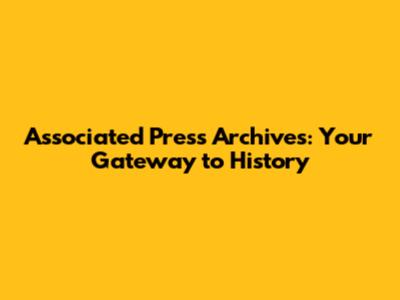 Associated Press Archives: Your Gateway to History