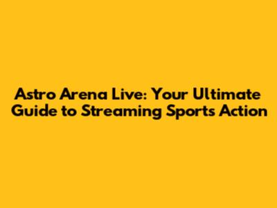 Astro Arena Live: Your Ultimate Guide to Streaming Sports Action