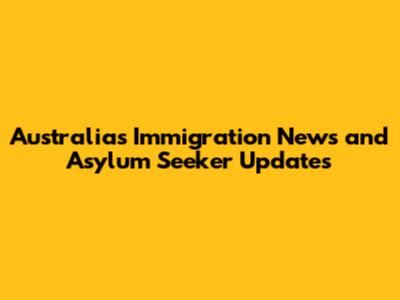Australia's Immigration News and Asylum Seeker Updates