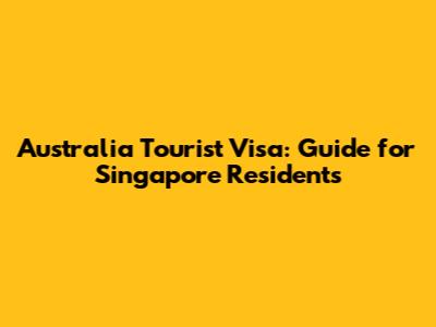 Australia Tourist Visa: Guide for Singapore Residents
