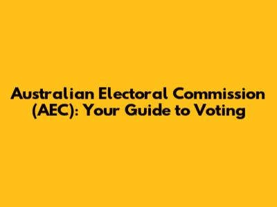 Australian Electoral Commission (AEC): Your Guide to Voting