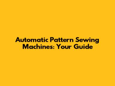 Automatic Pattern Sewing Machines: Your Guide