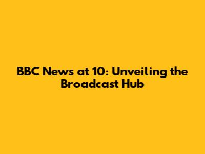 BBC News at 10: Unveiling the Broadcast Hub