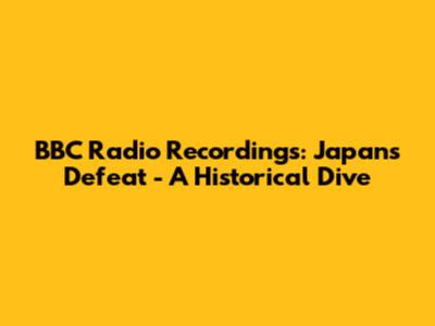 BBC Radio Recordings: Japan's Defeat - A Historical Dive