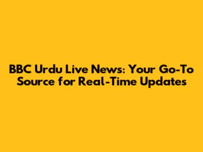 BBC Urdu Live News: Your Go-To Source for Real-Time Updates
