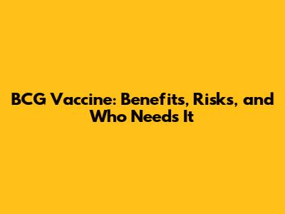BCG Vaccine: Benefits, Risks, and Who Needs It