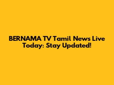 BERNAMA TV Tamil News Live Today: Stay Updated!