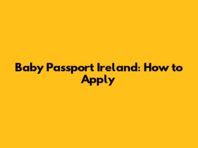 Baby Passport Ireland: How to Apply