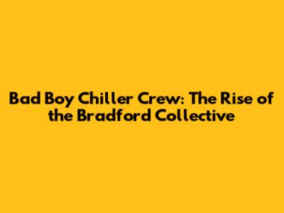 Bad Boy Chiller Crew: The Rise of the Bradford Collective
