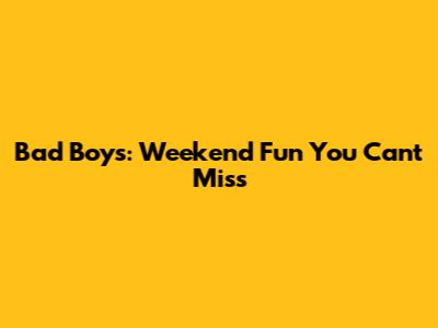Bad Boys: Weekend Fun You Can't Miss