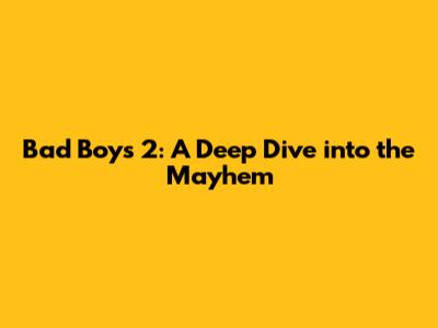 Bad Boys 2: A Deep Dive into the Mayhem