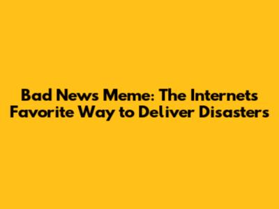Bad News Meme: The Internet's Favorite Way to Deliver Disasters