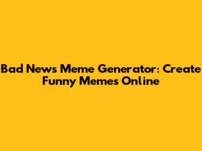 Bad News Meme Generator: Create Funny Memes Online