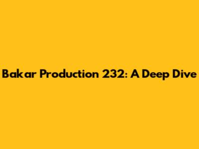 Bakar Production 232: A Deep Dive